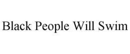 BLACK PEOPLE WILL SWIM trademark