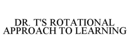 DR. T'S ROTATIONAL APPROACH TO LEARNING trademark