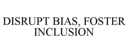 DISRUPT BIAS, FOSTER INCLUSION trademark
