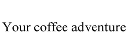 YOUR COFFEE ADVENTURE trademark