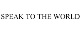 SPEAK TO THE WORLD trademark