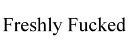 FRESHLY FUCKED trademark
