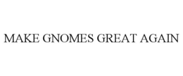MAKE GNOMES GREAT AGAIN trademark