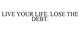LIVE YOUR LIFE. LOSE THE DEBT. trademark