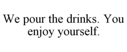 WE POUR THE DRINKS. YOU ENJOY YOURSELF. trademark