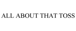 ALL ABOUT THAT TOSS trademark