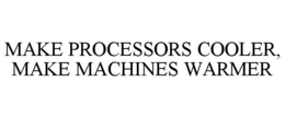 MAKE PROCESSORS COOLER, MAKE MACHINES WARMER trademark