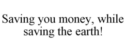 SAVING YOU MONEY, WHILE SAVING THE EARTH! trademark