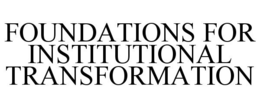 FOUNDATIONS FOR INSTITUTIONAL TRANSFORMATION trademark