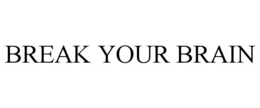 BREAK YOUR BRAIN trademark