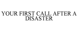 YOUR FIRST CALL AFTER A DISASTER trademark