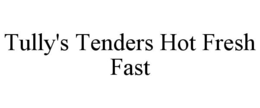 TULLY'S TENDERS HOT FRESH FAST trademark