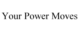 YOUR POWER MOVES trademark