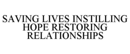 SAVING LIVES INSTILLING HOPE RESTORING RELATIONSHIPS trademark