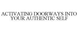 ACTIVATING DOORWAYS INTO YOUR AUTHENTIC SELF trademark