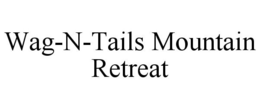 WAG-N-TAILS MOUNTAIN RETREAT trademark