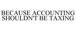 BECAUSE ACCOUNTING SHOULDN'T BE TAXING trademark