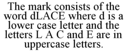 THE MARK CONSISTS OF THE WORD DLACE WHERE D IS A LOWER CASE LETTER AND THE LETTERS L A C AND E ARE IN UPPERCASE LETTERS. trademark