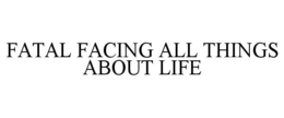 FATAL FACING ALL THINGS ABOUT LIFE trademark