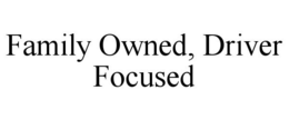 FAMILY OWNED, DRIVER FOCUSED trademark