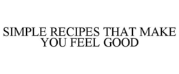 SIMPLE RECIPES THAT MAKE YOU FEEL GOOD trademark