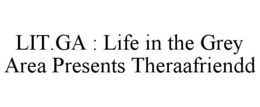 LIT.GA : LIFE IN THE GREY AREA PRESENTS THERAAFRIENDD trademark