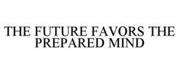 THE FUTURE FAVORS THE PREPARED MIND trademark