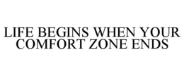 LIFE BEGINS WHEN YOUR COMFORT ZONE ENDS trademark