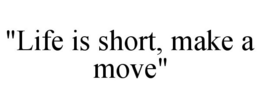 "LIFE IS SHORT, MAKE A MOVE" trademark