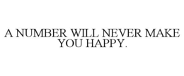 A NUMBER WILL NEVER MAKE YOU HAPPY. trademark