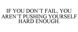 IF YOU DON'T FAIL, YOU AREN'T PUSHING YOURSELF HARD ENOUGH. trademark