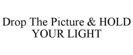 DROP THE PICTURE & HOLD YOUR LIGHT trademark