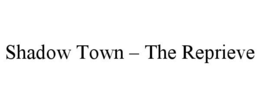 SHADOW TOWN - THE REPRIEVE trademark