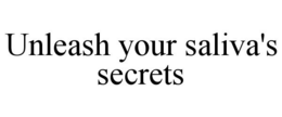 UNLEASH YOUR SALIVA'S SECRETS trademark