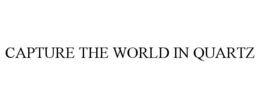 CAPTURE THE WORLD IN QUARTZ trademark