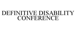 DEFINITIVE DISABILITY CONFERENCE trademark