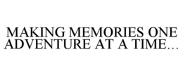 MAKING MEMORIES ONE ADVENTURE AT A TIME... trademark
