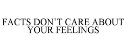 FACTS DON'T CARE ABOUT YOUR FEELINGS trademark