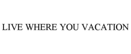 LIVE WHERE YOU VACATION trademark
