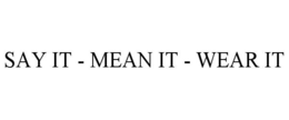 SAY IT - MEAN IT - WEAR IT trademark