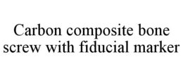 CARBON COMPOSITE BONE SCREW WITH FIDUCIAL MARKER trademark