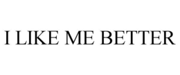 I LIKE ME BETTER trademark