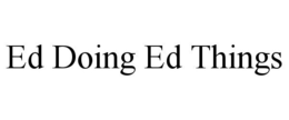 ED DOING ED THINGS trademark