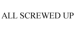 ALL SCREWED UP trademark