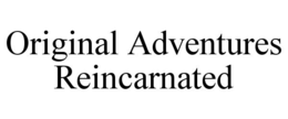 ORIGINAL ADVENTURES REINCARNATED trademark