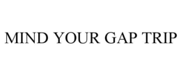 MIND YOUR GAP TRIP trademark