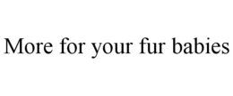 MORE FOR YOUR FUR BABIES trademark