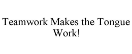 TEAMWORK MAKES THE TONGUE WORK! trademark