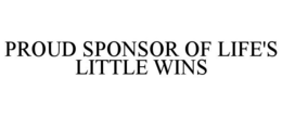 PROUD SPONSOR OF LIFE'S LITTLE WINS trademark