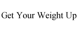 GET YOUR WEIGHT UP trademark